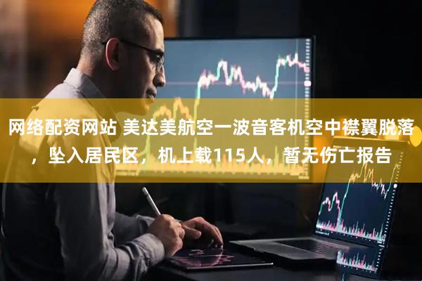 网络配资网站 美达美航空一波音客机空中襟翼脱落，坠入居民区，机上载115人，暂无伤亡报告