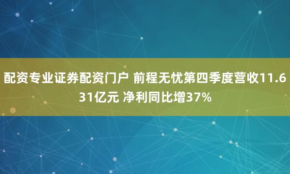 配资专业证券配资门户 前程无忧第四季度营收11.631亿元 净利同比增37%