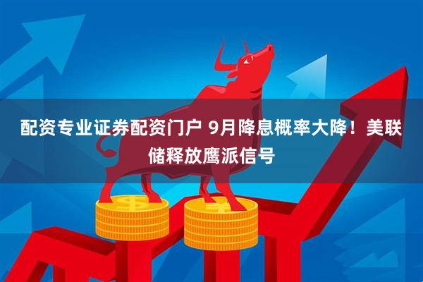 配资专业证券配资门户 9月降息概率大降！美联储释放鹰派信号
