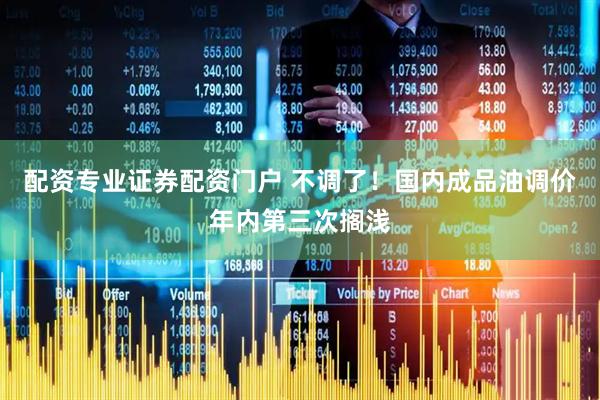 配资专业证券配资门户 不调了！国内成品油调价年内第三次搁浅